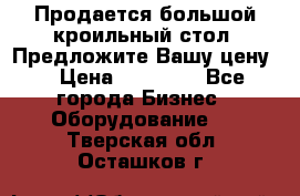 Продается большой кроильный стол. Предложите Вашу цену! › Цена ­ 15 000 - Все города Бизнес » Оборудование   . Тверская обл.,Осташков г.